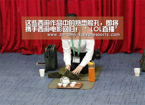 这些西游作品中的熟悉脸孔,即将携手西游电影回归!‘ LOL直播’(图1) 电竞官网
